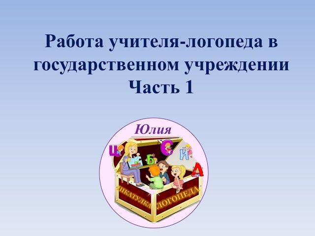 Работа учителя-логопеда в государственном учреждении. 1 часть