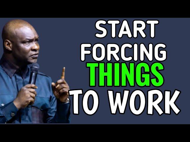 START FORCING THINGS TO WORK  - APOSTLE JOSHUA SELMAN