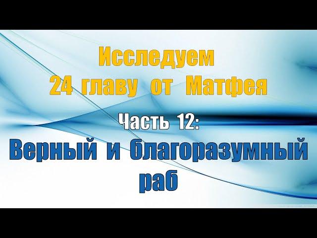 Исследуем 24 главу от Матфея. Часть 12: Верный и благоразумный раб