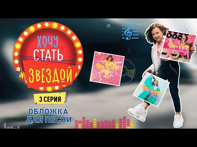 КАК СТАТЬ ЗВЕЗДОЙ | Помогите выбрать обложку для песни | 3 серия