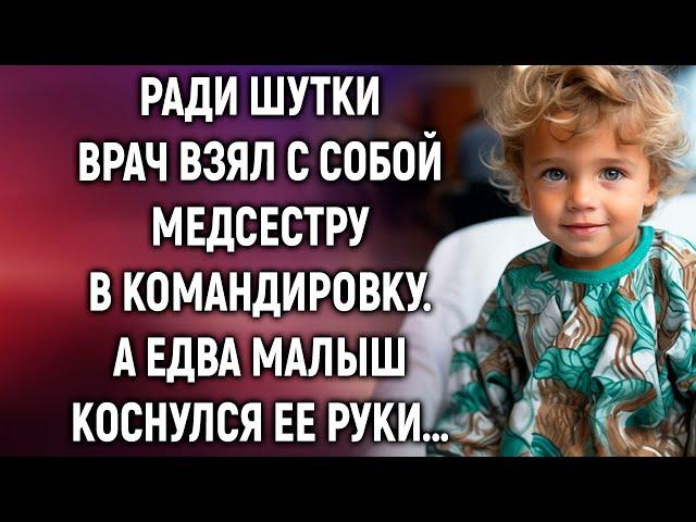 Ради шутки врач позвал с собой медсестру в командировку. А едва малыш коснулся ее руки…