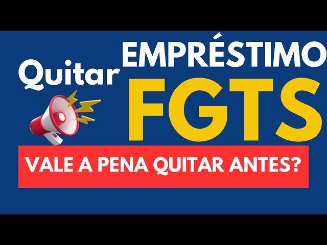 Empréstimo FGTS - Vale a pena quitar antes? Se quitar libera o valor?