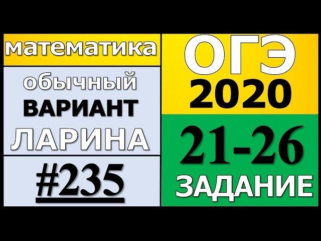 Разбор Варианта ОГЭ Ларина №235 (№21-26) обычная версия ОГЭ-2020.