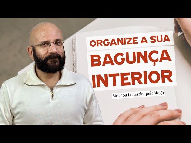 ORGANIZE A SUA BAGUNÇA INTERIOR | Marcos Lacerda, psicólogo