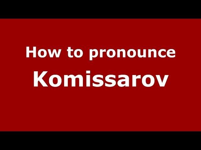 How to pronounce Komissarov (Russian/Russia) - PronounceNames.com