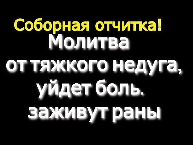 Соборная отчитка.Молитва от тяжкого недуга телесного и духовного,заживут раны,уйдет боль.Тихо включи