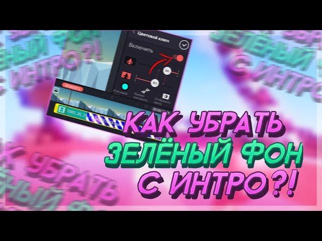 КАК УБРАТЬ ЗЕЛЁНЫЙ ФОН С ИНТРО В KINEMASTER?! КАК УБРАТЬ ХРОМОКЕЙ С ВИДЕО НА АНДРОИД?!