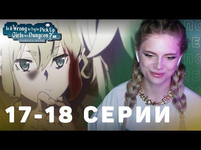 Может, я встречу тебя в подземелье? 17-18 серии 4 сезон | Реакция | DanMachi ep 17-18 s 4 | Reaction