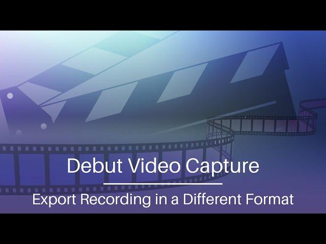 Export Screen Recording to Another Format | Debut Video Capture Tutorial