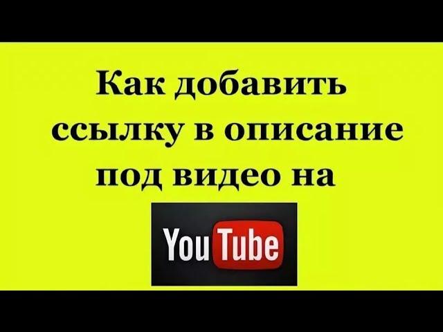 КАК ДОБАВИТЬ ССЫЛКУ В ОПИСАНИЕ ПОД ВИДЕО В YOUTUBE?