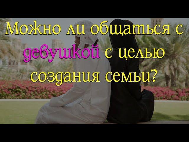 Можно ли общаться с девушкой с целью создания семьи?