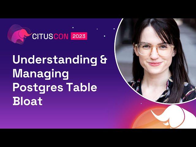 Understanding & Managing Postgres Table Bloat | Citus Con: An Event for Postgres 2023