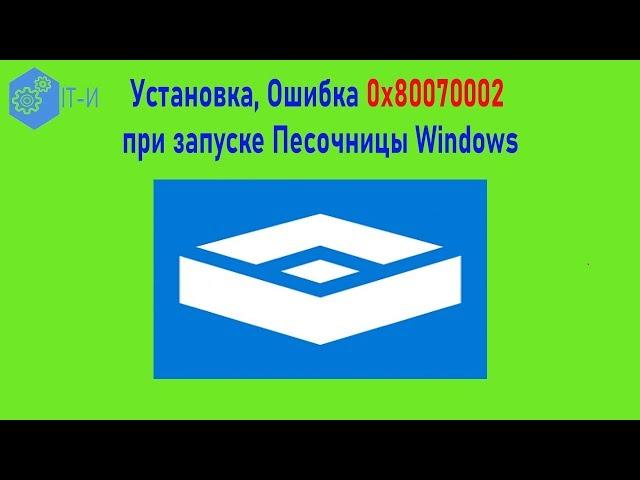 Установка, Ошибка 0x80070002 при запуске Песочницы Windows