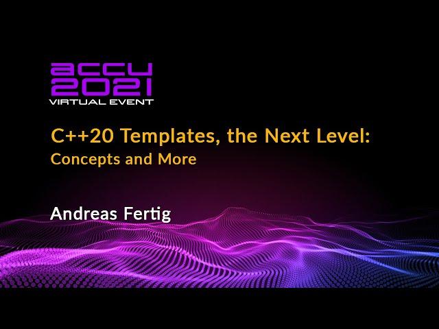 C++20 Templates - the Next Level: Concepts and More - Andreas Fertig [ ACCU 2021 ]