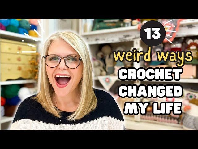 13 WEIRD Ways CROCHET Has Changed My Life