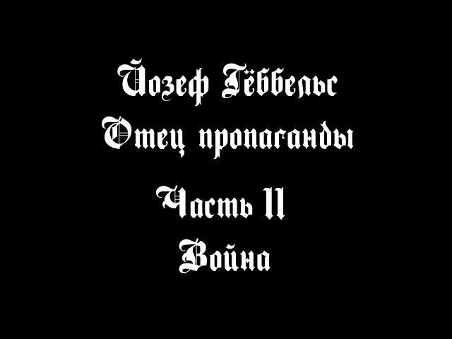 Йозеф Гёббельс – Отец пропаганды. Часть XI – Война | Документальный фильм