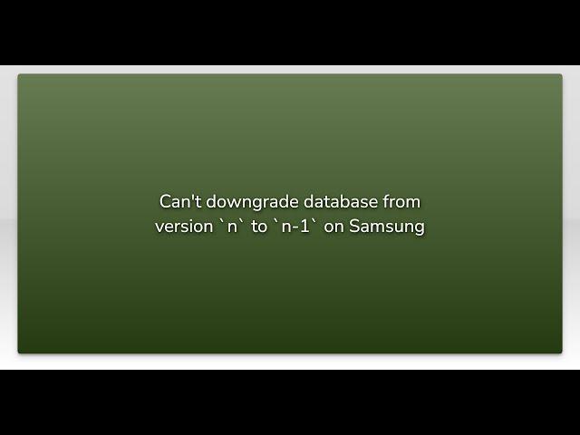 Can't downgrade database from version `n` to `n-1` on Samsung
