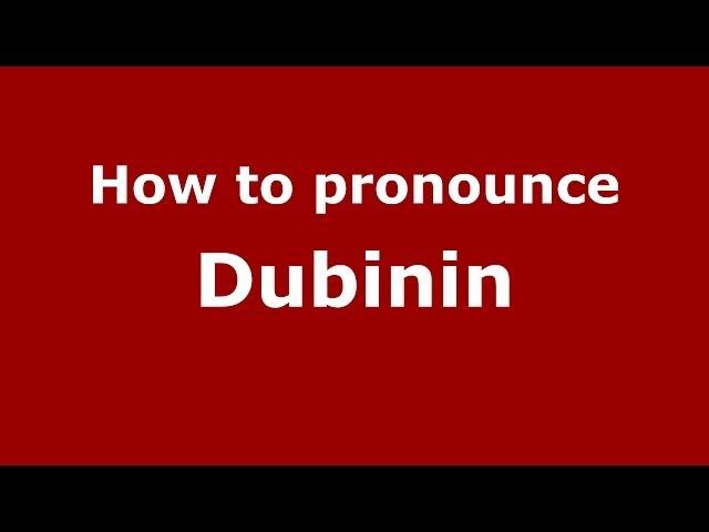 How to pronounce Dubinin (Russian/Russia) - PronounceNames.com