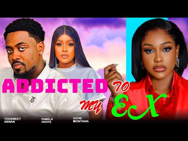 ADDICTED TO MY EX - UCHE MONTANA, TOOSWEET ANNAN, PAMELA OKOYE