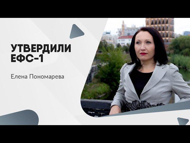 Утвердили ЕФС-1 - Елена Пономарева