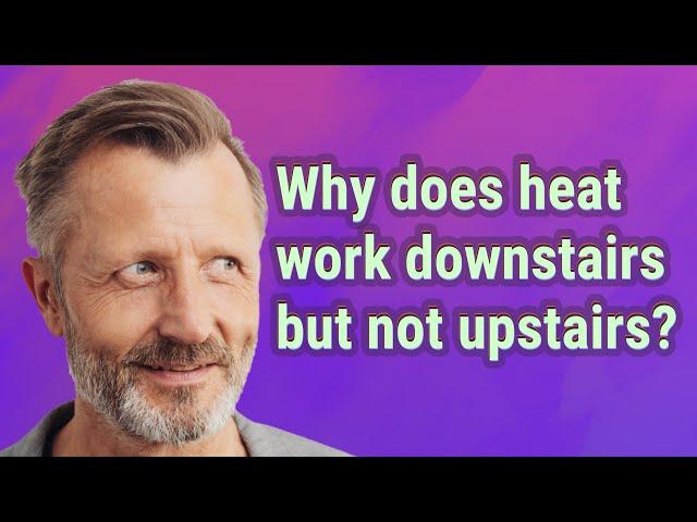 Why does heat work downstairs but not upstairs?