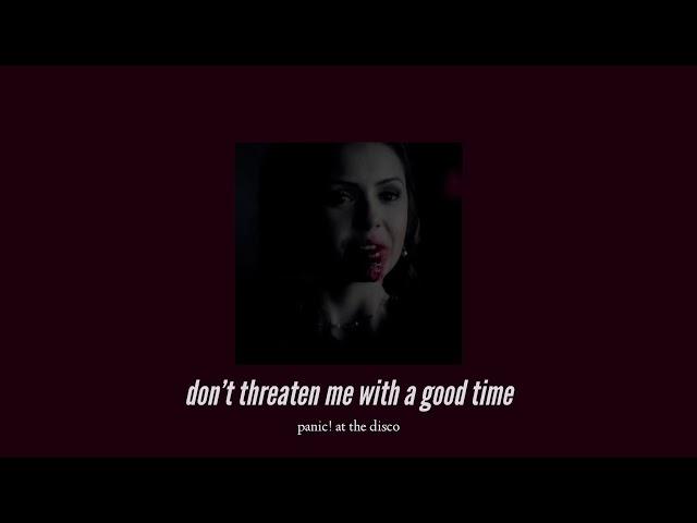 ( slowed down ) don’t threaten me with a good time