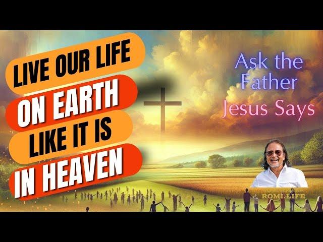 Jesus Says That We Should Ask Our Father In Heaven That Our Life Here Be Like Life In Heaven