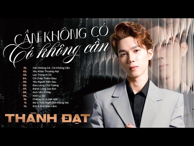 Cần Không Có Có Không Cần - Thành Đạt | Tuyển Tập Những Bản Nhạc Trẻ Buồn Suy Cho Kẻ Luỵ Tình