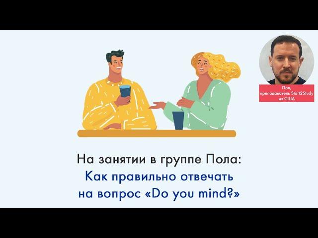 На занятии с Полом: Как правильно отвечать на вопрос "Do you mind?"