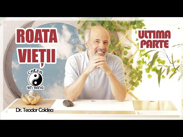 Roata Vieții -  Ultima parte Dr.Teodor Coldea - Calea Yin Yang