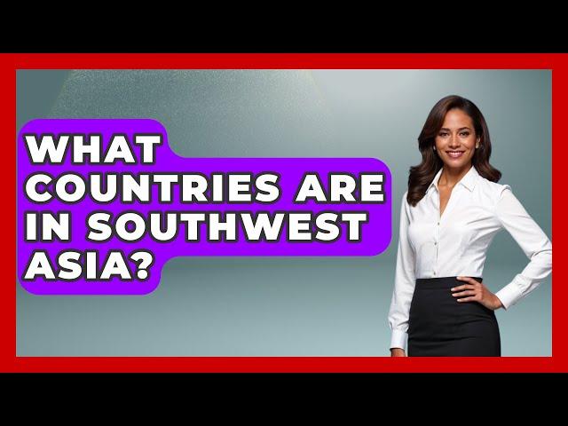 What Countries Are In Southwest Asia? - Understanding Southwest Asia