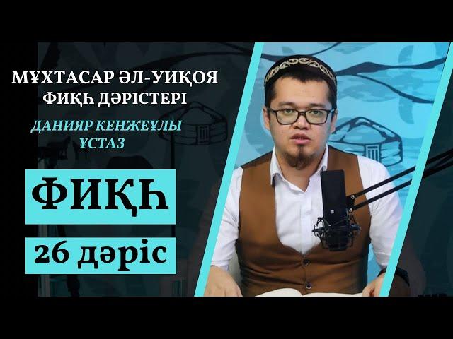 Фиқһ дәрістері / Мұхтасар Әл-Уиқоя / 26 дәріс / Данияр Кенжеұлы