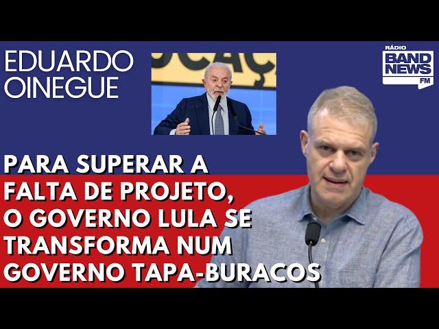 Oinegue: Para superar a falta de projeto, o governo Lula se transforma num governo tapa-buracos