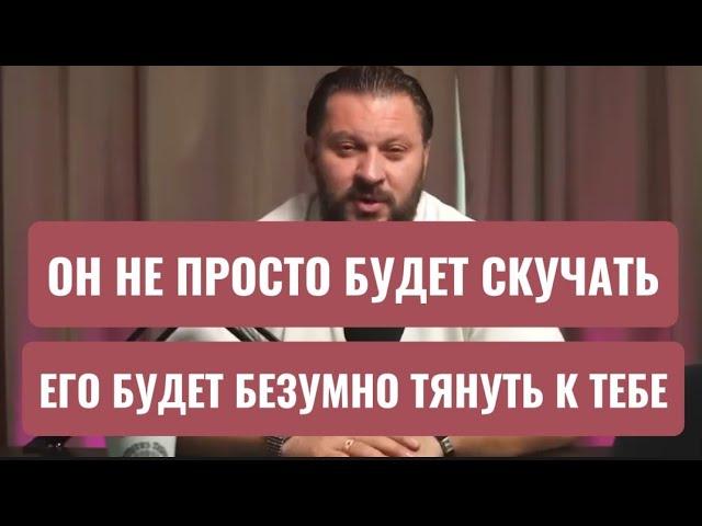 МУЖЧИНА НЕ ПРОСТО БУДЕТ СКУЧАТЬ,А БЕЗУМНО ТЯНУТЬСЯ К ТЕБЕ