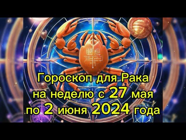 Гороскоп для Рака на неделю с 27 мая по 2 июня 2024