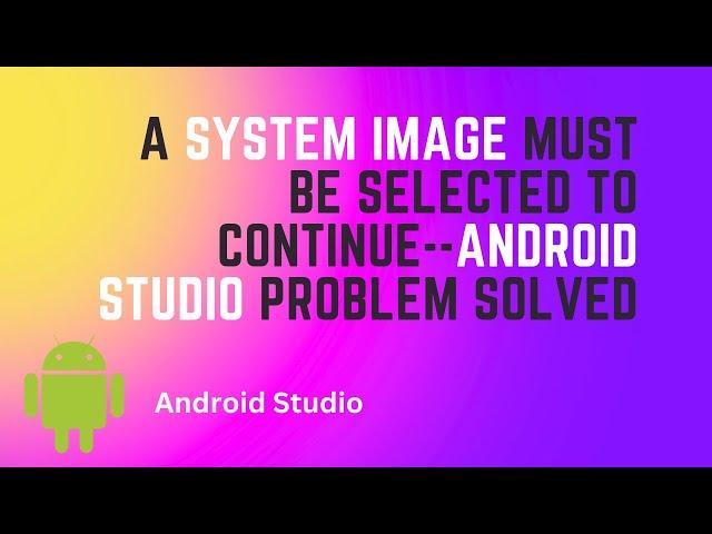 A System Image Must be Selected to Continue  Android Studio Problem Solved