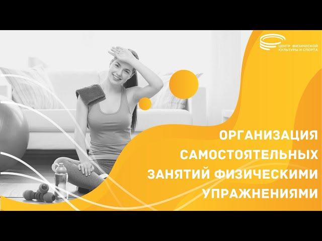 "ОРГАНИЗАЦИЯ САМОСТОЯТЕЛЬНЫХ ЗАНЯТИЙ ФИЗИЧЕСКИМИ УПРАЖНЕНИЯМИ"