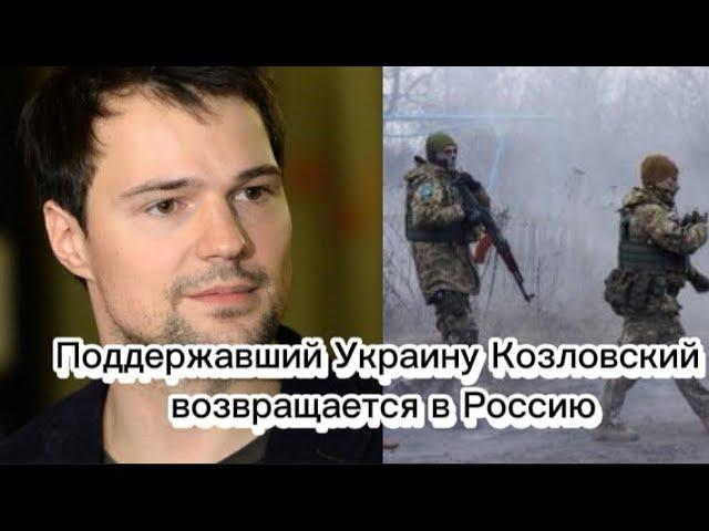 Поддержавший Украину Козловский возвращается в Россию