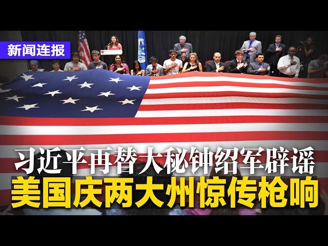 习近平再替大秘钟绍军辟谣；美国庆日两大州惊传枪.响；美驻华大使在清大叫板北京；董卿丈夫密春雷失踪后被抄家；谈妥降关税？刘鹤与耶伦通话称有建设性∣新闻连报（20220705）