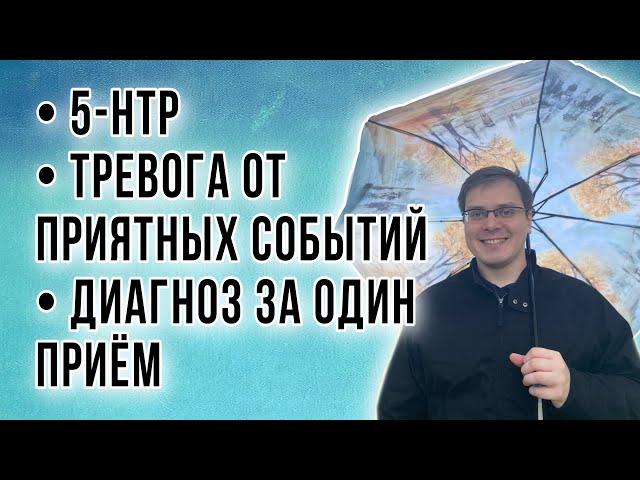 5-HTP/ТРЕВОГА ОТ ПРИЯТНЫХ СОБЫТИЙ/ДИАГНОЗ ЗА ОДИН ПРИЕМ