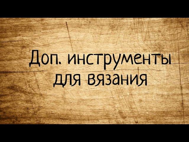 Дополнительные ИНСТРУМЕНТЫ для вязания. Выпуск № 61.