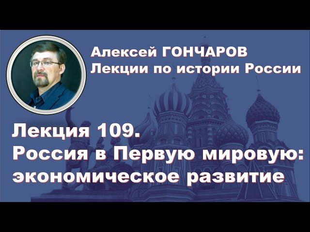 История России с Алексеем ГОНЧАРОВЫМ. Лекция 109. Россия в  Первую мировую: экономическое развитие