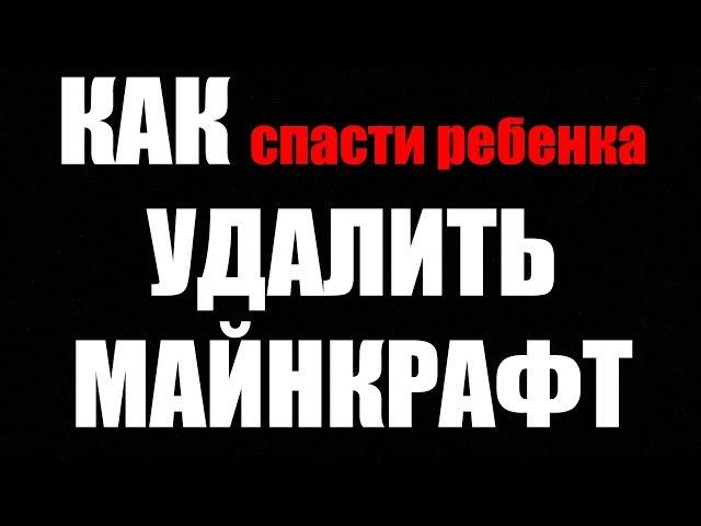 КАК УДАЛИТЬ МАЙНКРАФТ? Если РЕБЕНОК ИСПОРТИЛСЯ! ДЛЯ МАМ И ПАП! Полностью!