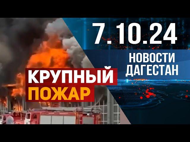 Крупный пожар в Дагестане. Новости Дагестана за 7.10.2024 год