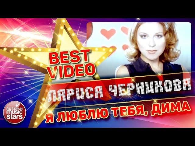 ЛАРИСА ЧЕРНИКОВА — Я ЛЮБЛЮ ТЕБЯ, ДИМА  КОЛЛЕКЦИЯ ЛУЧШИХ КЛИПОВ  BEST VIDEO 