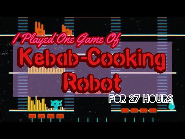 I Played One Game of Kebab-Cooking Robot for 27 Hours