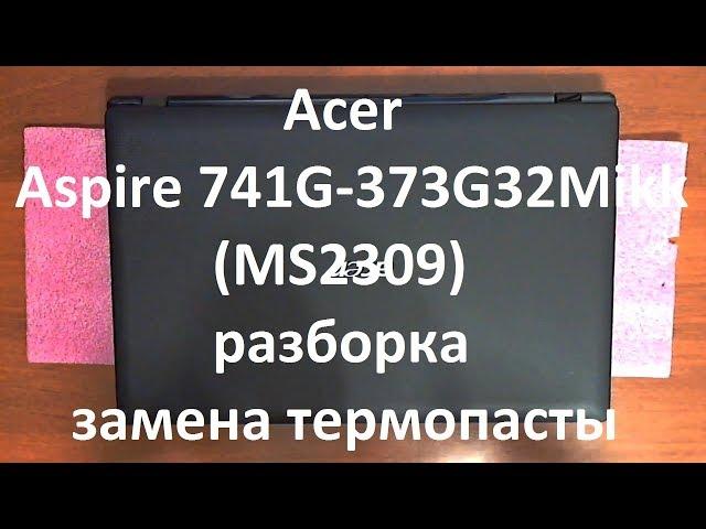 Acer Aspire 7741G-373G32Mikk ( MS2309 ) разборка , замена термопасты