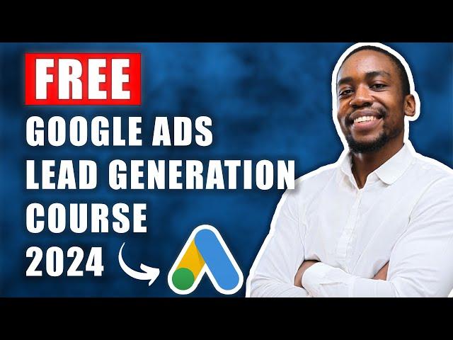 Free Google Ads Lead Generation Course (2024) | 6+ Hours | 30+ Lessons | Timestamps | Free Training