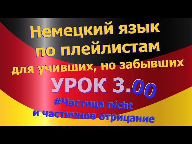 Немецкий язык по плейлистам для учивших, но забывших. Урок 3.00 Частица_nicht_и_частичное_отрицание