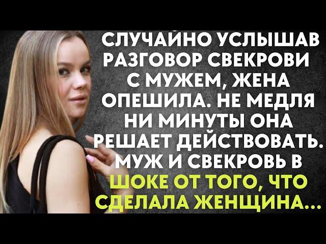 Услышав разговор свекрови с мужем, жена опешила. Не медля ни минуты она решает действовать…